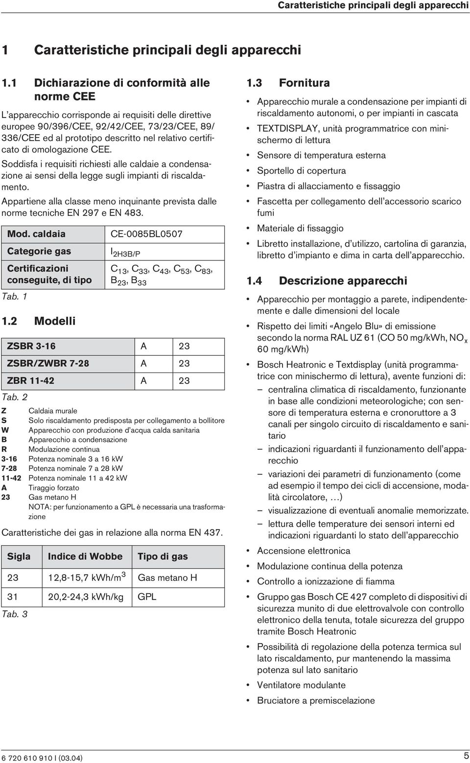 omologazone CEE. Soddsfa requst rchest alle caldae a condensazone a sens della legge sugl mpant d rscaldamento. Appartene alla classe meno nqunante prevsta dalle norme tecnche EN 297 e EN 483. Mod.