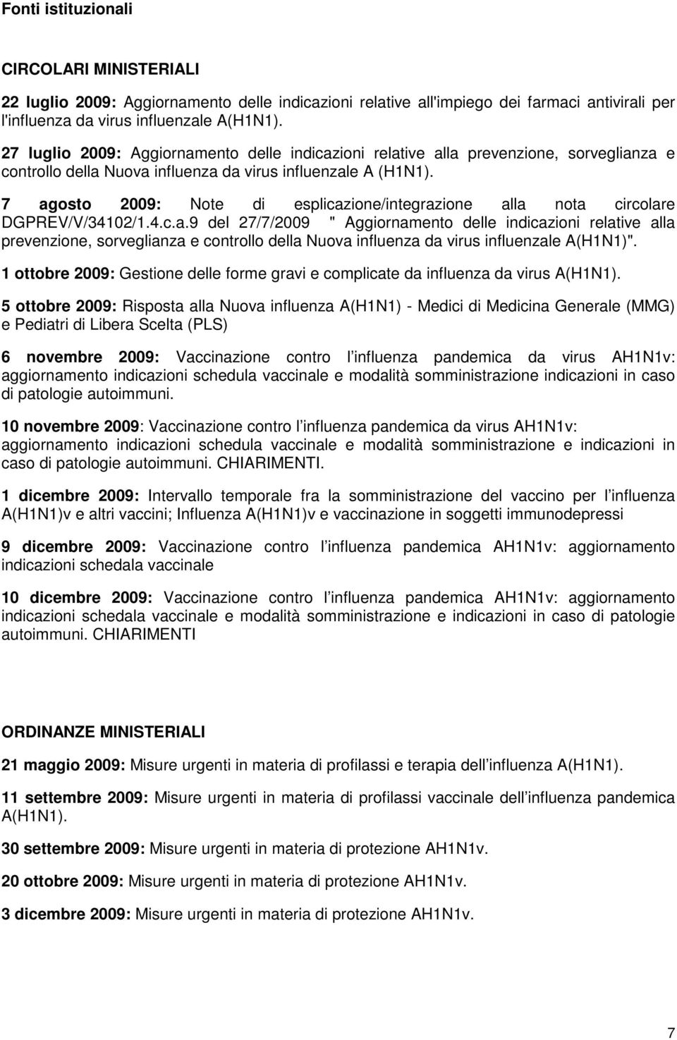 7 agosto 2009: Note di esplicazione/integrazione alla nota circolare DGPREV/V/34102/1.4.c.a.9 del 27/7/2009 " Aggiornamento delle indicazioni relative alla prevenzione, sorveglianza e controllo della Nuova influenza da virus influenzale A(H1N1)".