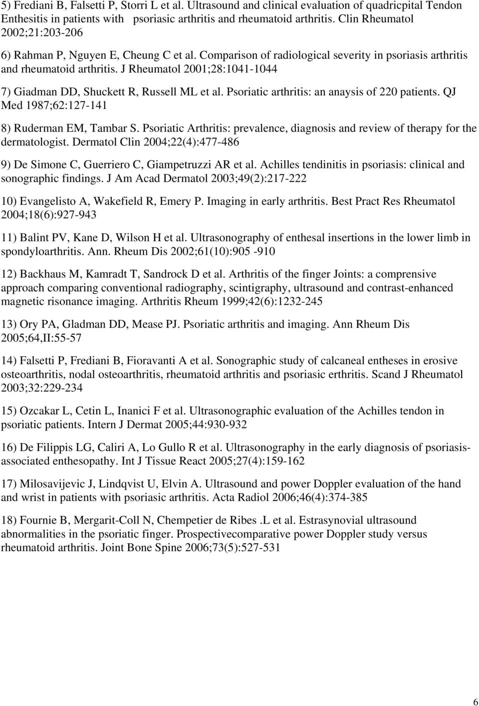 J Rheumatol 2001;28:1041-1044 7) Giadman DD, Shuckett R, Russell ML et al. Psoriatic arthritis: an anaysis of 220 patients. QJ Med 1987;62:127-141 8) Ruderman EM, Tambar S.
