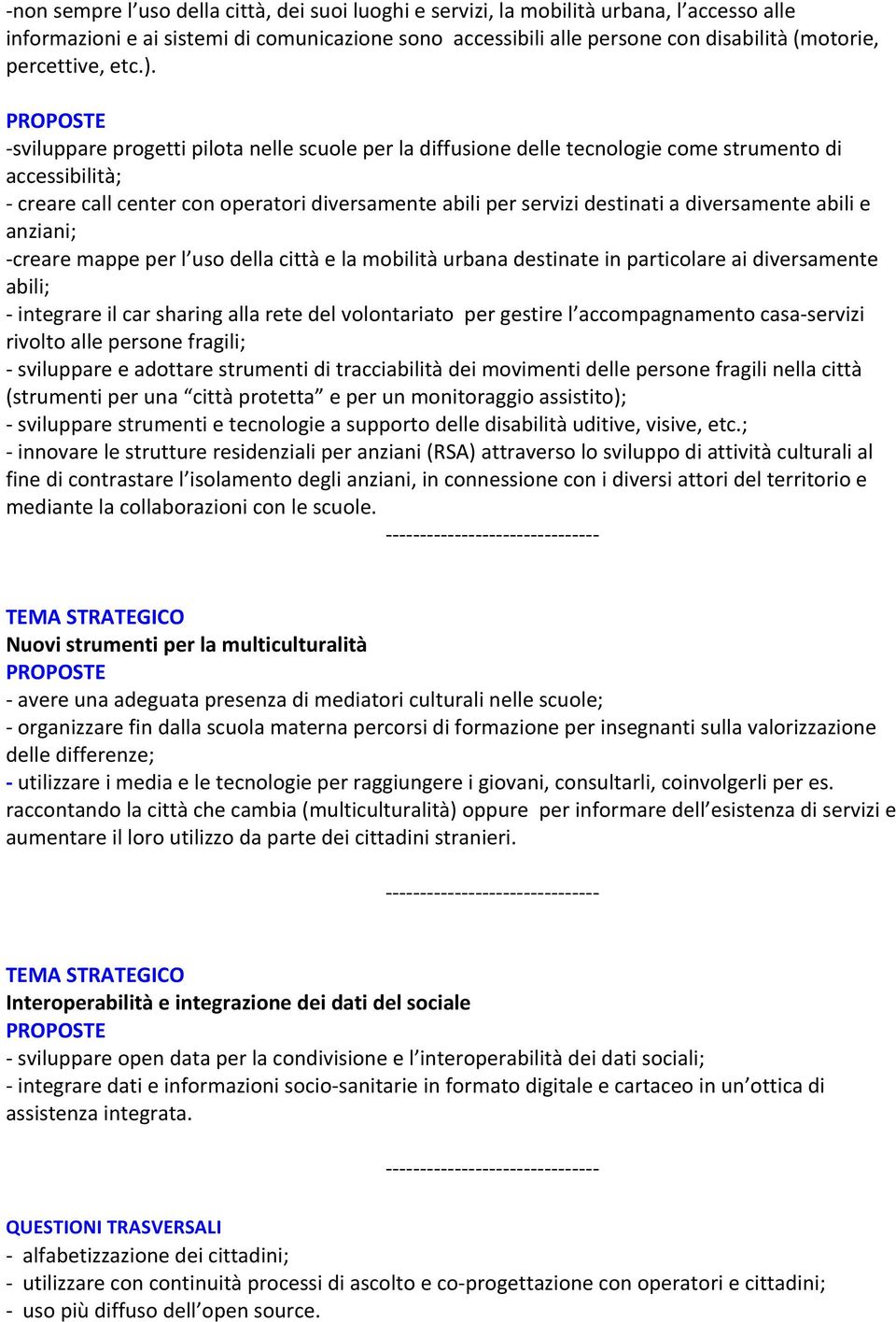 - sviluppare progetti pilota nelle scuole per la diffusione delle tecnologie come strumento di accessibilità; - creare call center con operatori diversamente abili per servizi destinati a