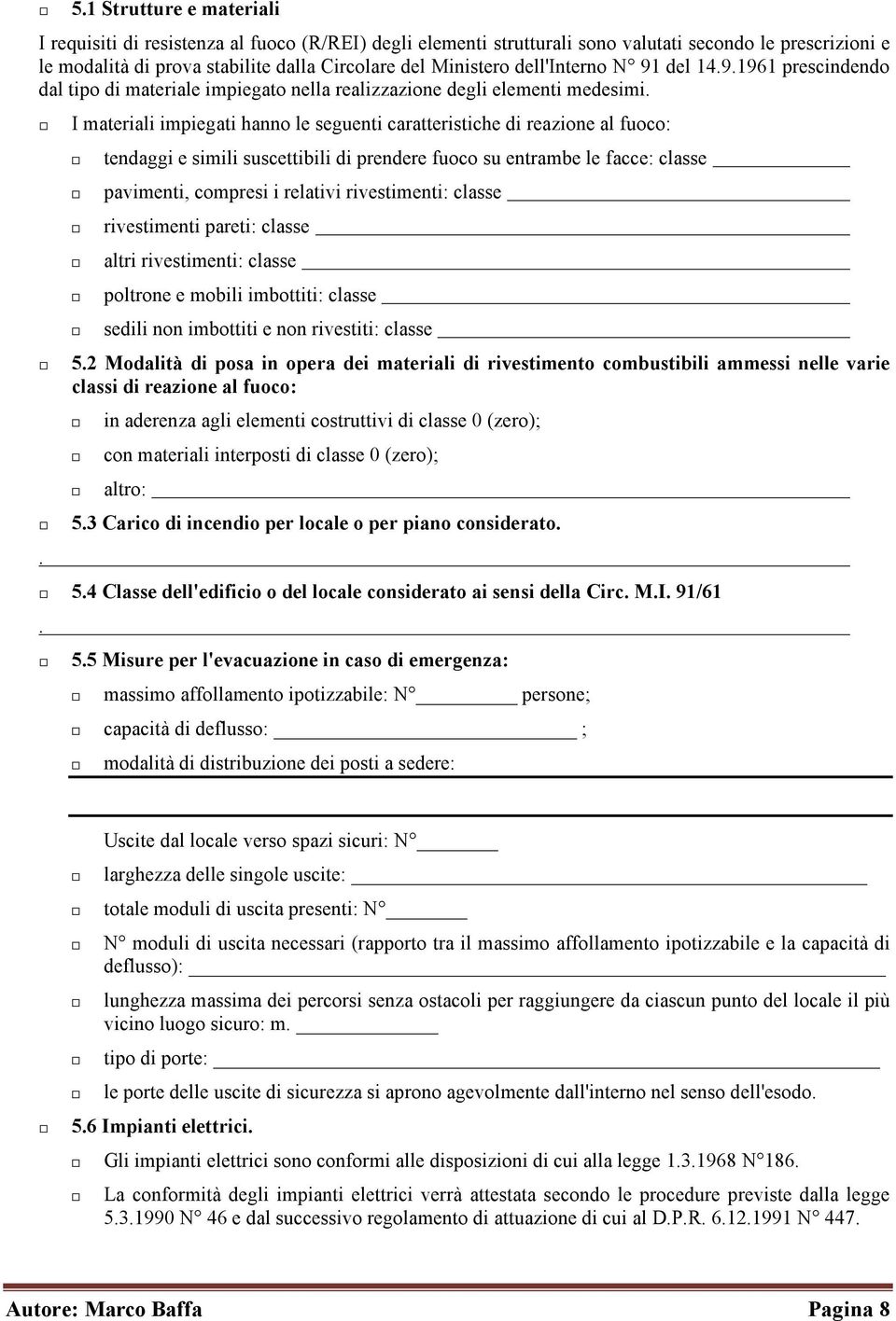 . I materiali impiegati hanno le seguenti caratteristiche di reazione al fuoco: tendaggi e simili suscettibili di prendere fuoco su entrambe le facce: classe pavimenti, compresi i relativi