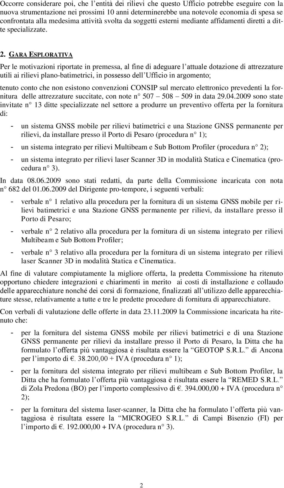 GARA ESPLORATIVA Per le motivazioni riportate in premessa, al fine di adeguare l attuale dotazione di attrezzature utili ai rilievi plano-batimetrici, in possesso dell Ufficio in argomento; tenuto