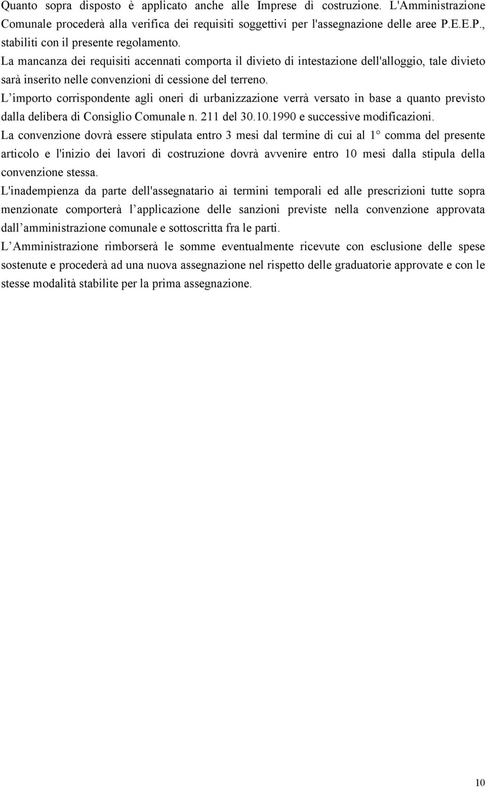 La mancanza dei requisiti accennati comporta il divieto di intestazione dell'alloggio, tale divieto sarà inserito nelle convenzioni di cessione del terreno.