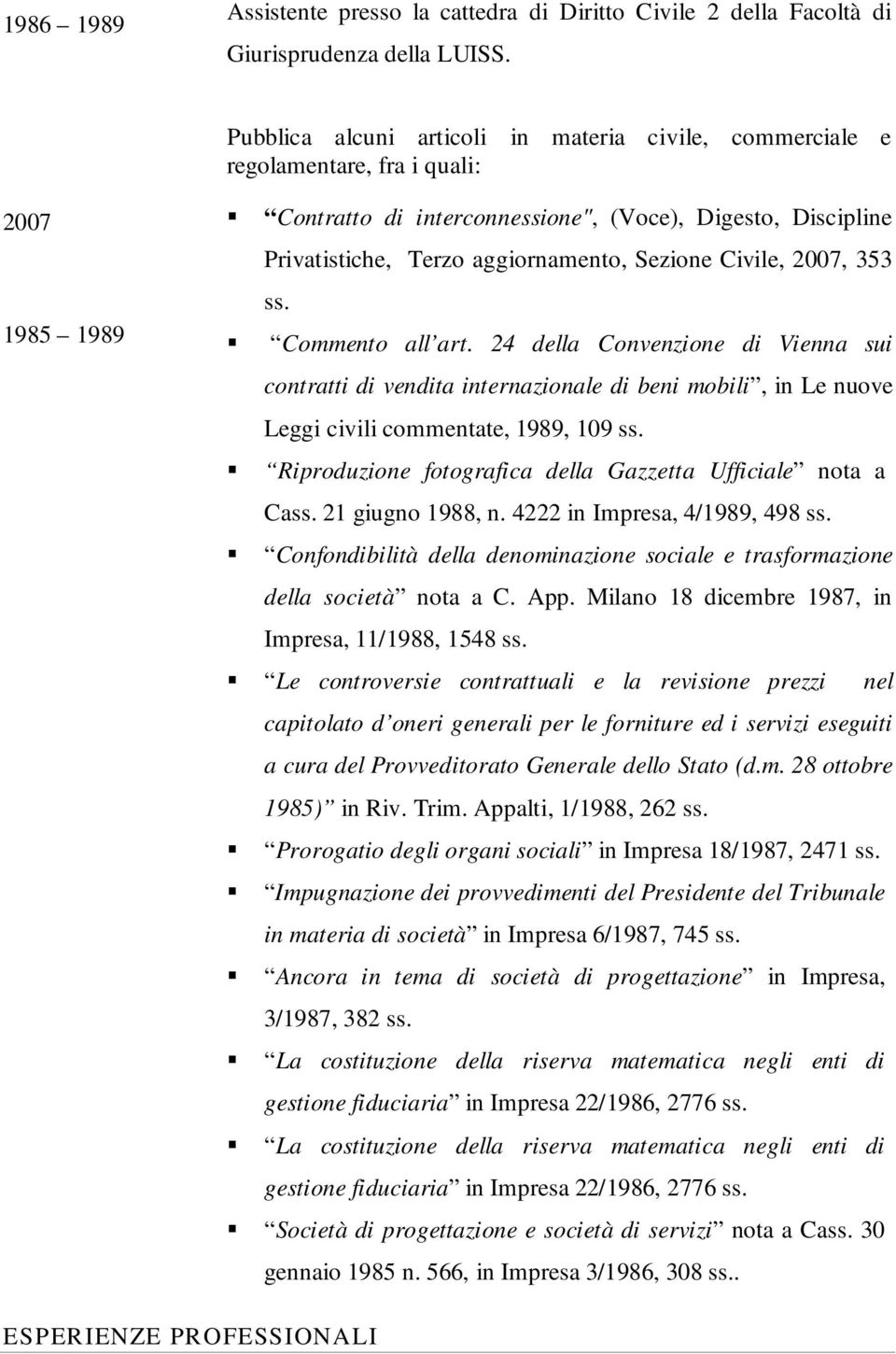 Sezione Civile, 2007, 353 ss. Commento all art. 24 della Convenzione di Vienna sui contratti di vendita internazionale di beni mobili, in Le nuove Leggi civili commentate, 1989, 109 ss.