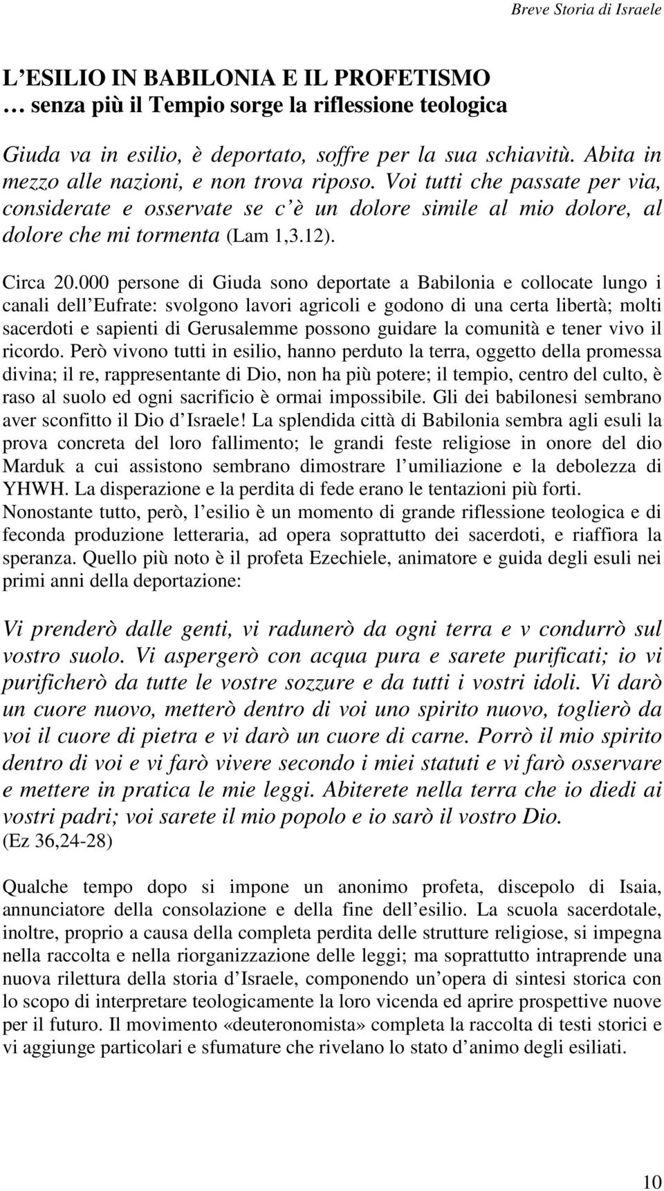 000 persone di Giuda sono deportate a Babilonia e collocate lungo i canali dell Eufrate: svolgono lavori agricoli e godono di una certa libertà; molti sacerdoti e sapienti di Gerusalemme possono