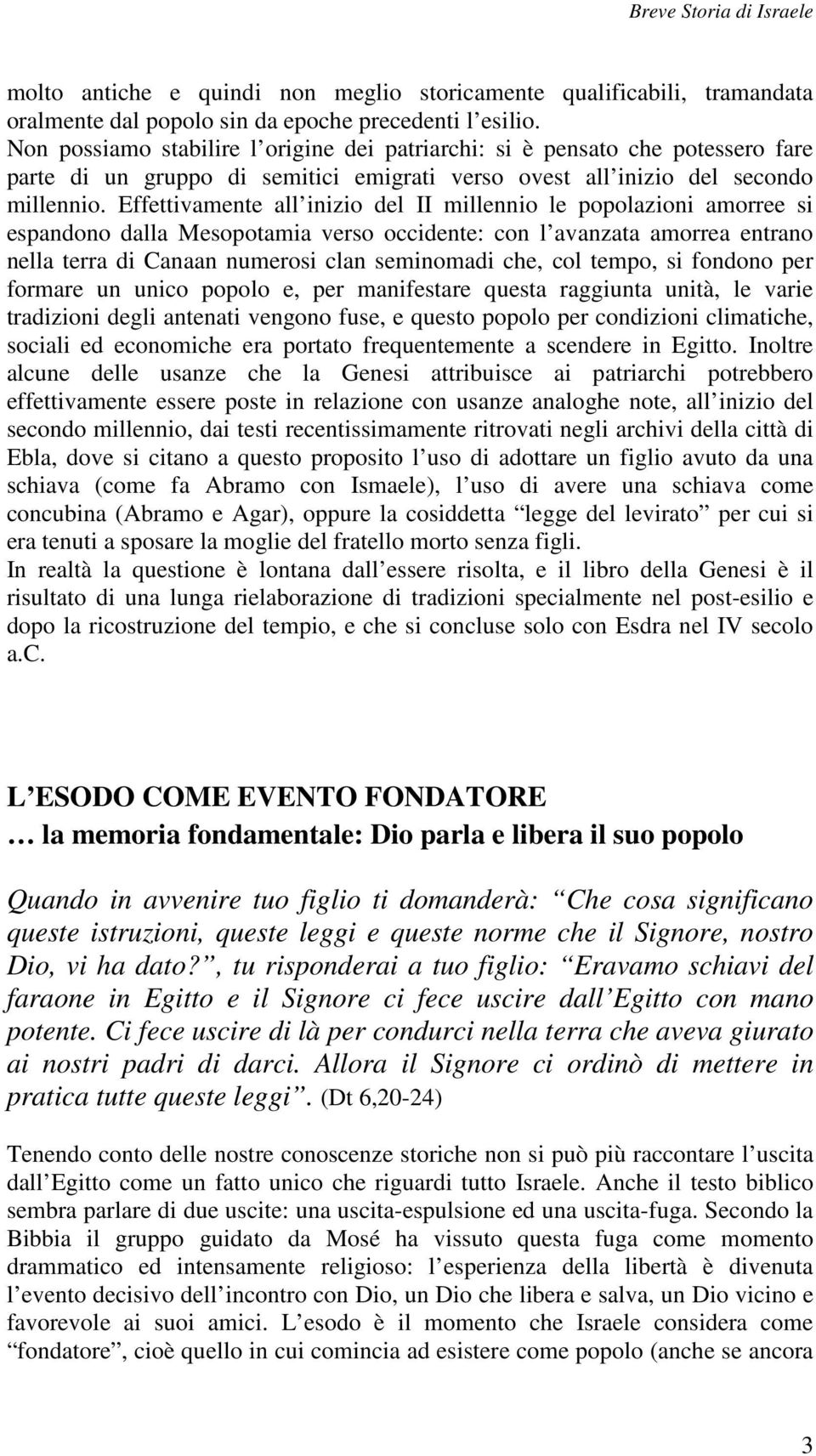 Effettivamente all inizio del II millennio le popolazioni amorree si espandono dalla Mesopotamia verso occidente: con l avanzata amorrea entrano nella terra di Canaan numerosi clan seminomadi che,