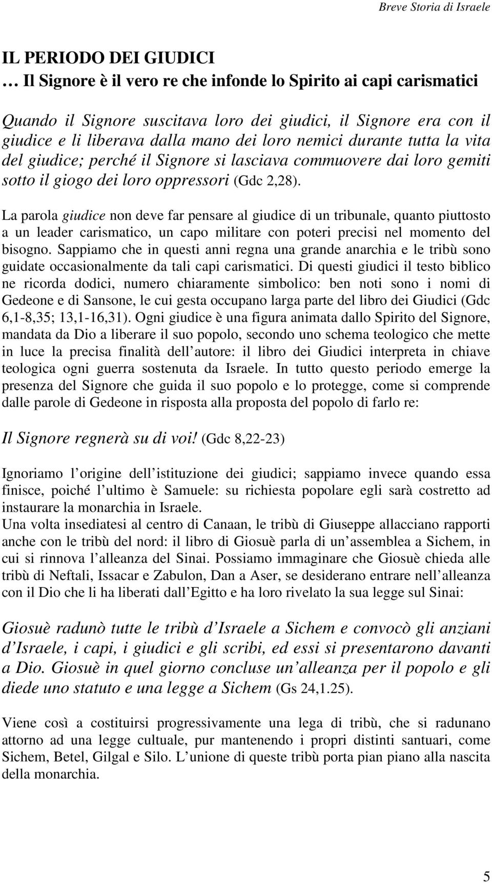 La parola giudice non deve far pensare al giudice di un tribunale, quanto piuttosto a un leader carismatico, un capo militare con poteri precisi nel momento del bisogno.