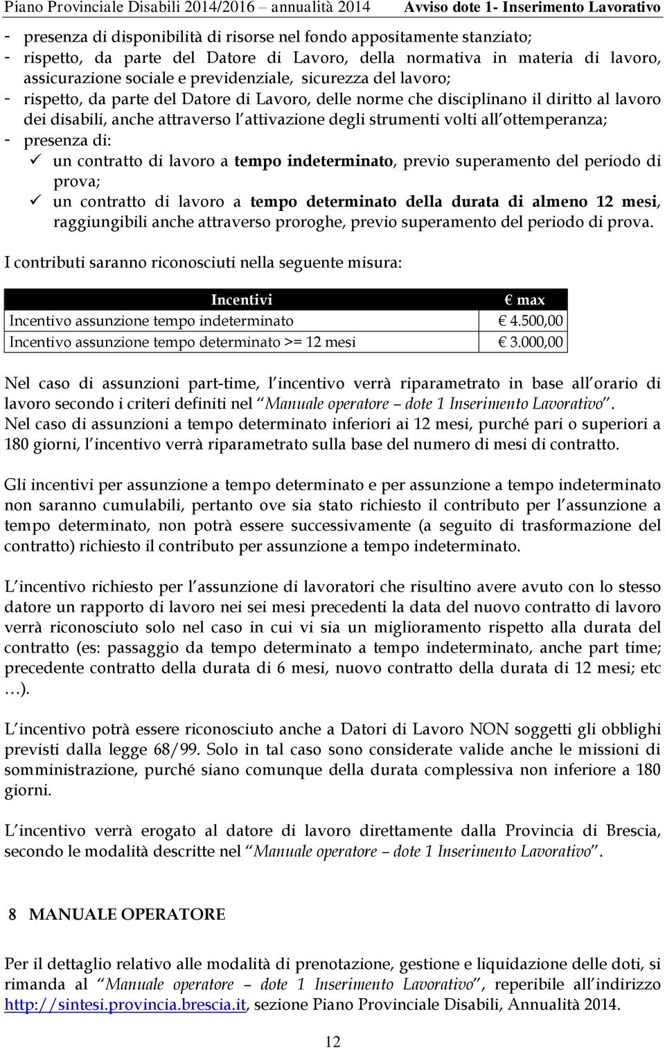 - presenza di: un contratto di lavoro a tempo indeterminato, previo superamento del periodo di prova; un contratto di lavoro a tempo determinato della durata di almeno 12 mesi, raggiungibili anche