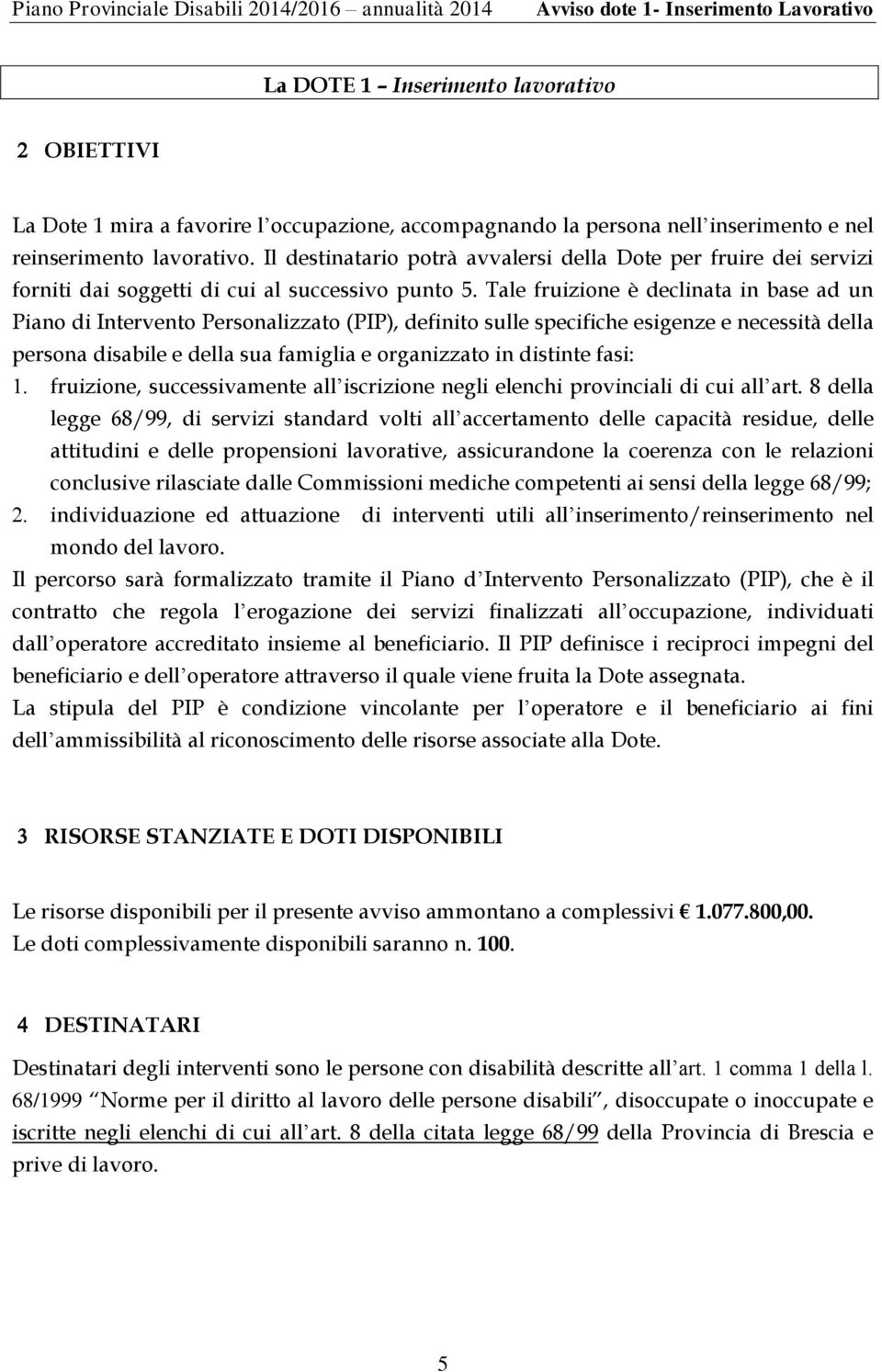 Tale fruizione è declinata in base ad un Piano di Intervento Personalizzato (PIP), definito sulle specifiche esigenze e necessità della persona disabile e della sua famiglia e organizzato in distinte