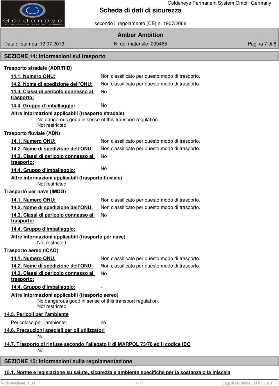 1. Numero ONU: 14.2. me di spedizione dell ONU: 14.3. Classi di pericolo connesso al trasporto: 14.4. Gruppo d imballaggio: Altre informazioni applicabili (trasporto per nave) t restricted Trasporto aereo (ICAO) 14.