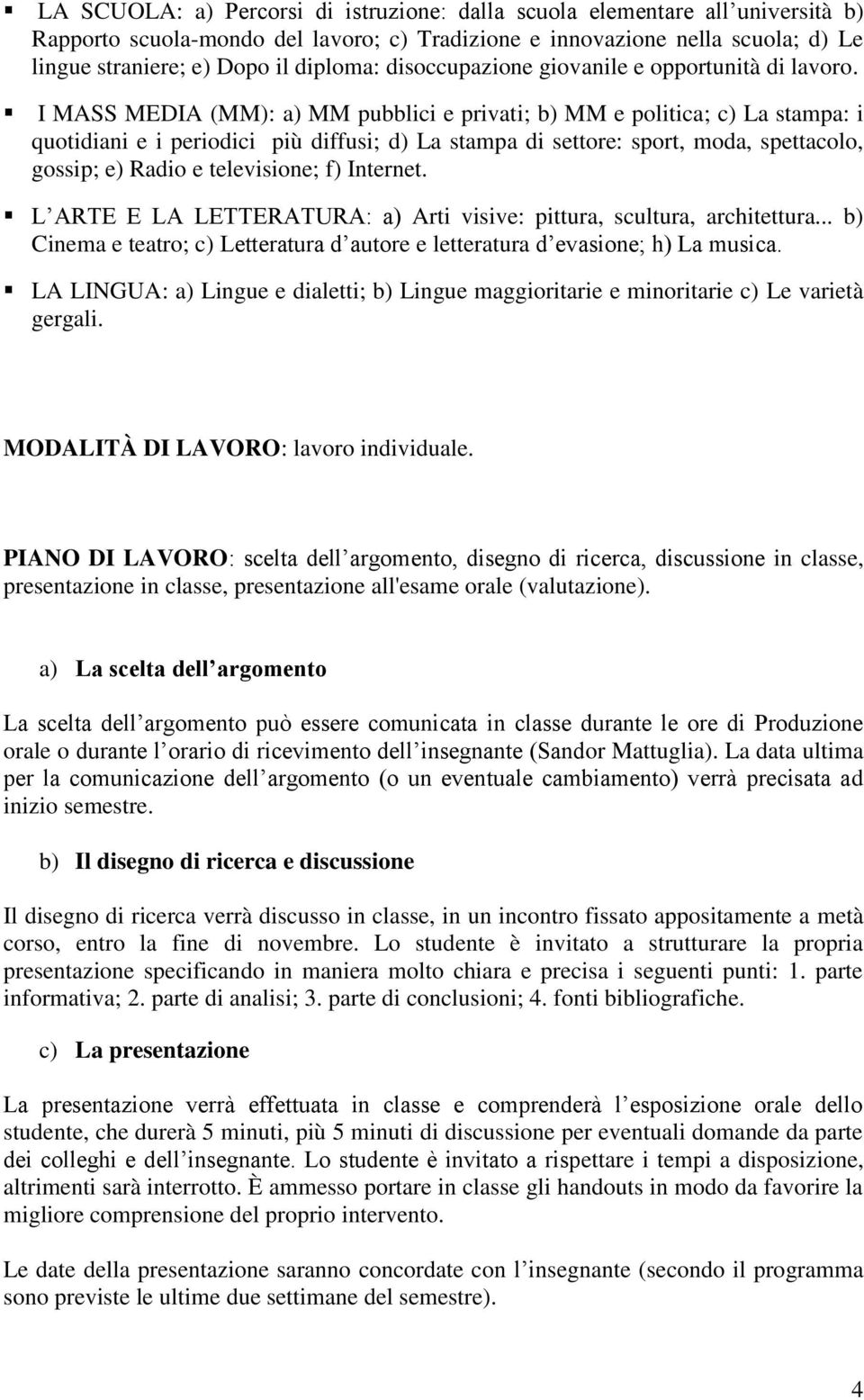 I MASS MEDIA (MM): a) MM pubblici e privati; b) MM e politica; c) La stampa: i quotidiani e i periodici più diffusi; d) La stampa di settore: sport, moda, spettacolo, gossip; e) Radio e televisione;