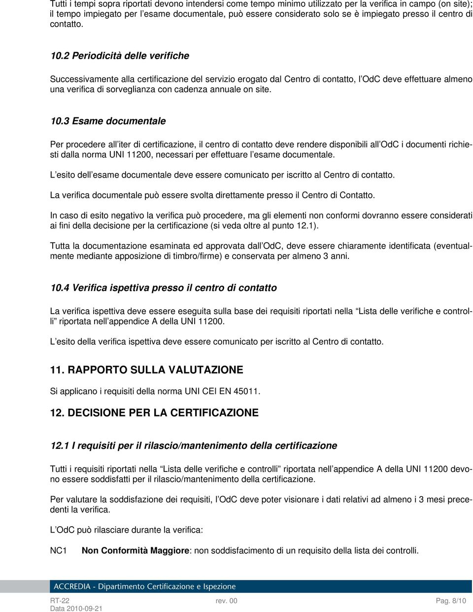 2 Periodicità delle verifiche Successivamente alla certificazione del servizio erogato dal Centro di contatto, l OdC deve effettuare almeno una verifica di sorveglianza con cadenza annuale on site.