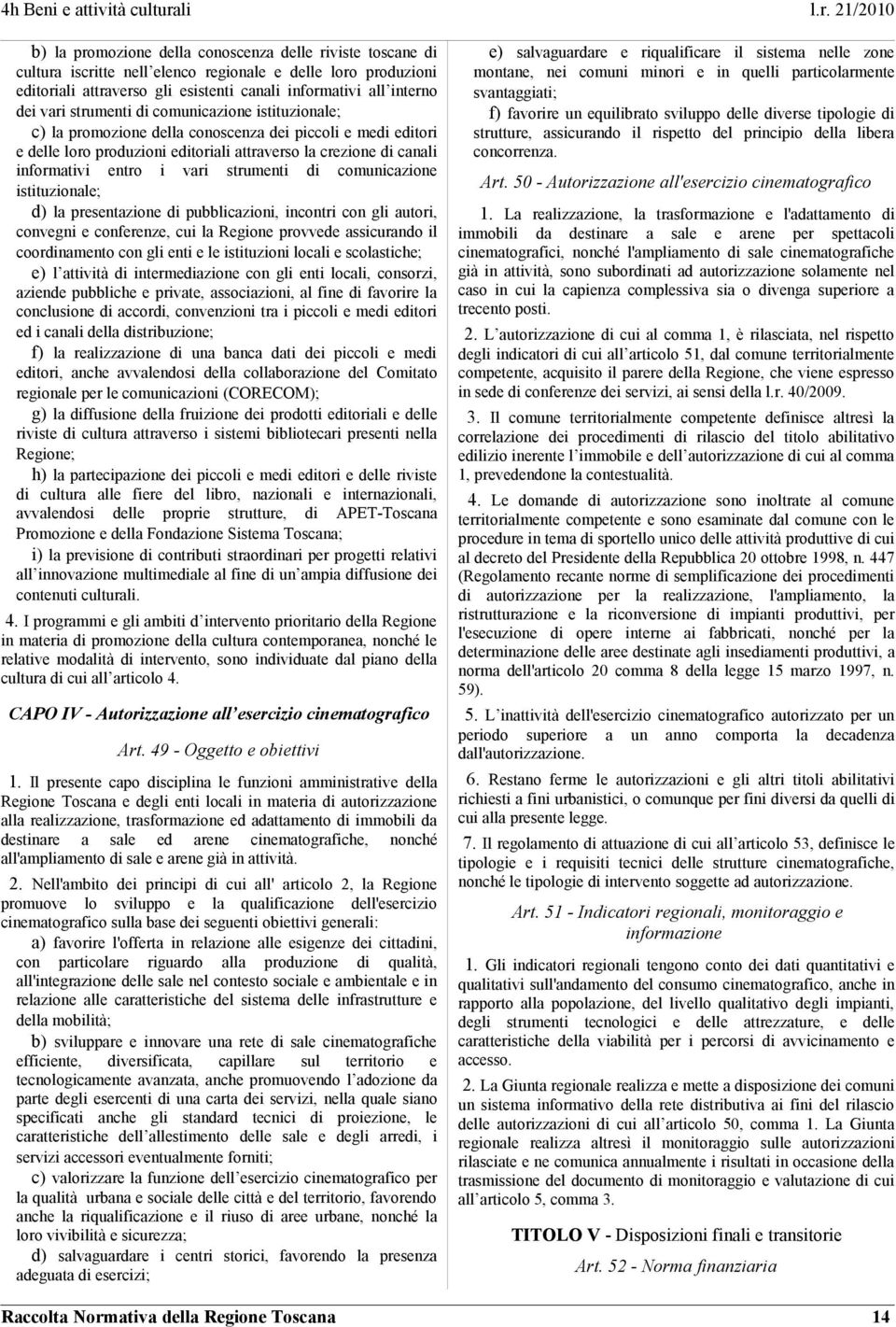 strumenti di comunicazione istituzionale; d) la presentazione di pubblicazioni, incontri con gli autori, convegni e conferenze, cui la Regione provvede assicurando il coordinamento con gli enti e le