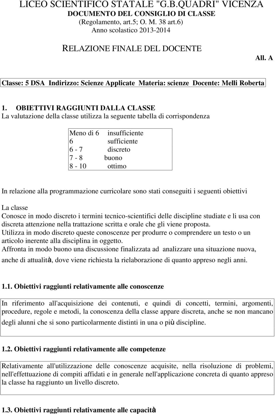 OBIETTIVI RAGGIUNTI DALLA CLASSE La valutazione della classe utilizza la seguente tabella di corrispondenza Meno di 6 insufficiente 6 sufficiente 6-7 discreto 7-8 buono 8-10 ottimo In relazione alla