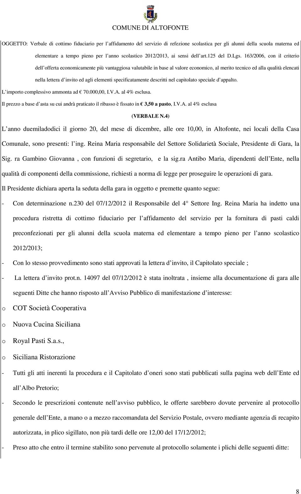 163/2006, con il criterio dell offerta economicamente più vantaggiosa valutabile in base al valore economico, al merito tecnico ed alla qualità elencati nella lettera d invito ed agli elementi