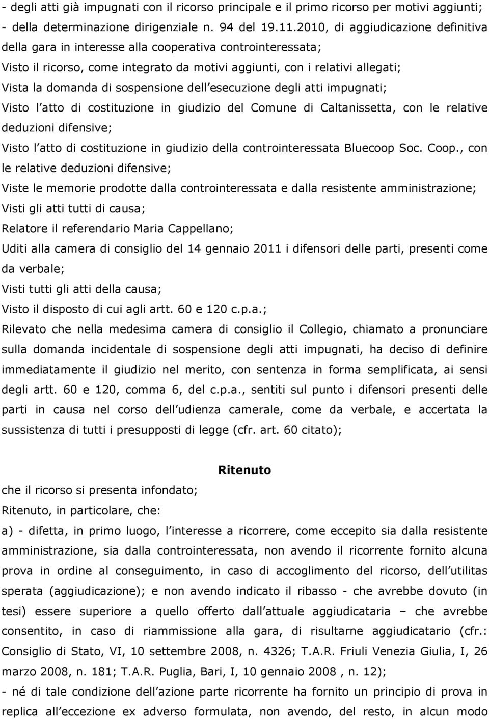 sospensione dell esecuzione degli atti impugnati; Visto l atto di costituzione in giudizio del Comune di Caltanissetta, con le relative deduzioni difensive; Visto l atto di costituzione in giudizio