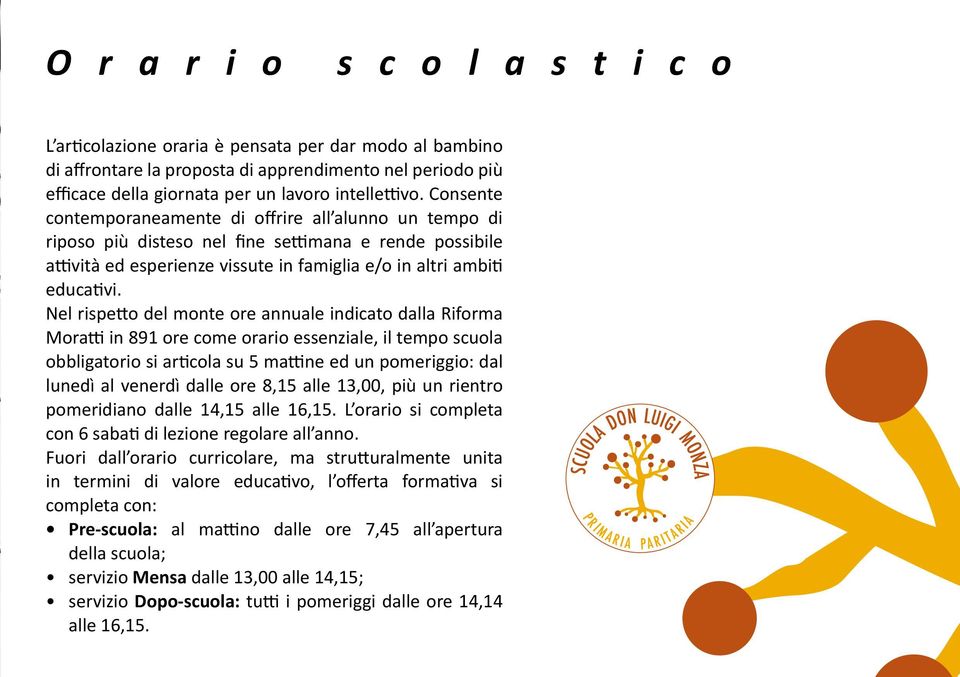 Nel rispetto del monte ore annuale indicato dalla Riforma Moratti in 891 ore come orario essenziale, il tempo scuola obbligatorio si articola su 5 mattine ed un pomeriggio: dal lunedì al venerdì