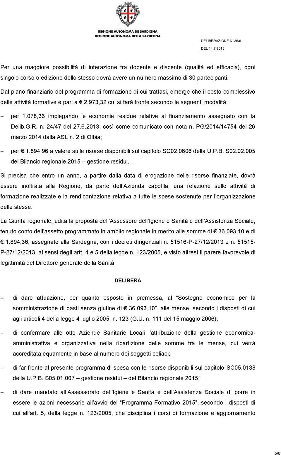 078,36 impiegando le economie residue relative al finanziamento assegnato con la Delib.G.R. n. 24/47 del 27.6.2013, così come comunicato con nota n. PG/2014/14754 del 26 marzo 2014 dalla ASL n.