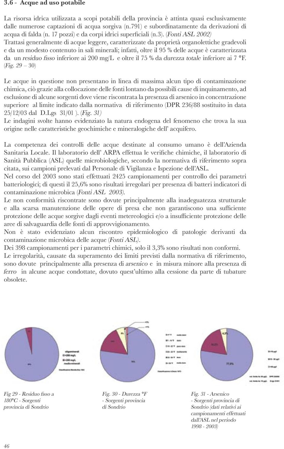 (Fonti ASL 2002) Trattasi generalmente di acque leggere, caratterizzate da proprietà organolettiche gradevoli e da un modesto contenuto in sali minerali; infatti, oltre il 95 % delle acque è