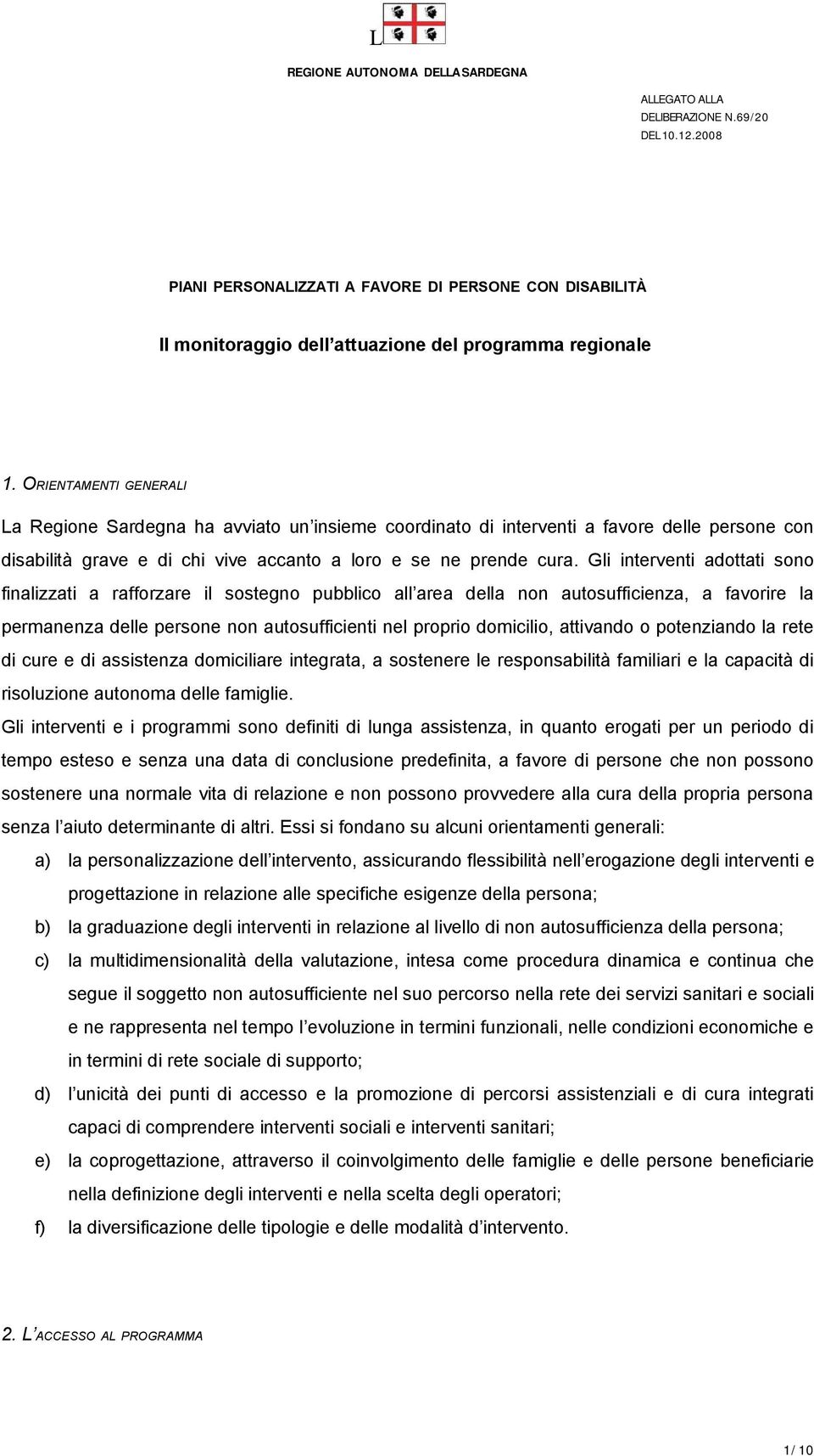 Gli interventi adottati sono finalizzati a rafforzare il sostegno pubblico all area della non autosufficienza, a favorire la permanenza delle persone non autosufficienti nel proprio domicilio,