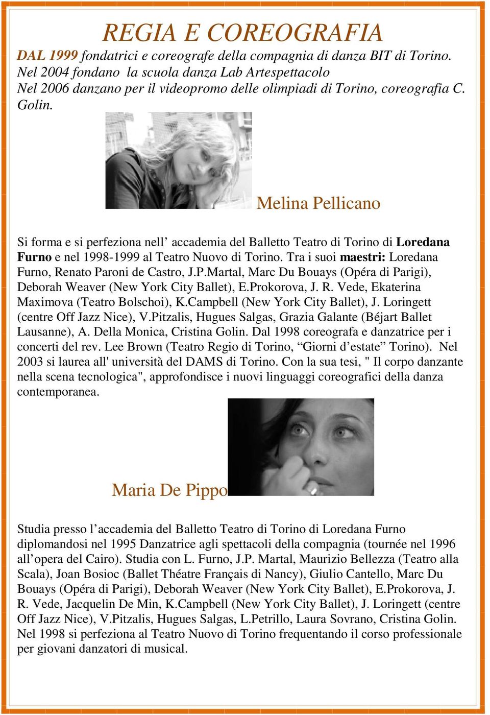 Melina Pellicano Si forma e si perfeziona nell accademia del Balletto Teatro di Torino di Loredana Furno e nel 1998-1999 al Teatro Nuovo di Torino.
