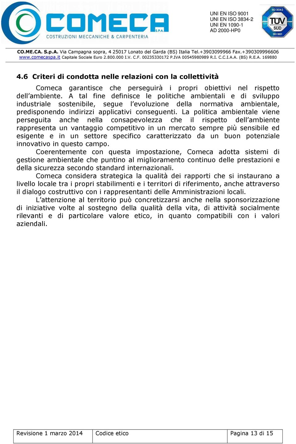 La politica ambientale viene perseguita anche nella consapevolezza che il rispetto dell ambiente rappresenta un vantaggio competitivo in un mercato sempre più sensibile ed esigente e in un settore