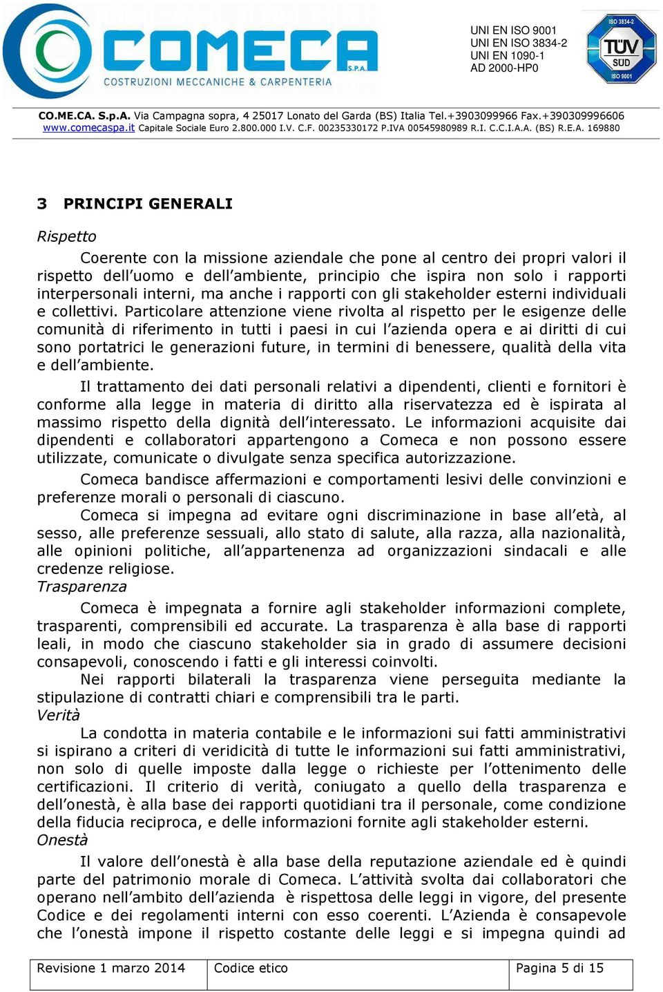 Particolare attenzione viene rivolta al rispetto per le esigenze delle comunità di riferimento in tutti i paesi in cui l azienda opera e ai diritti di cui sono portatrici le generazioni future, in