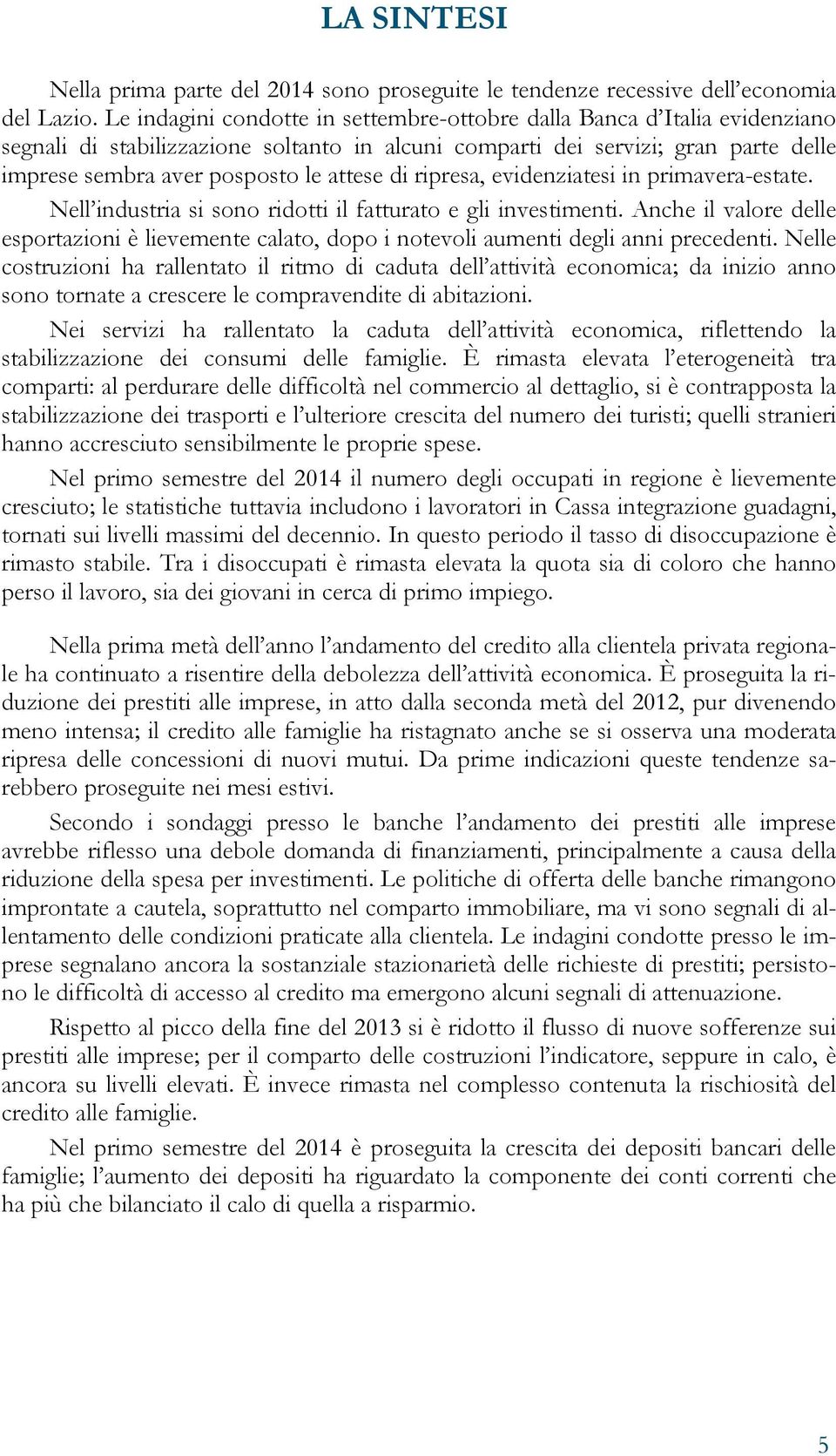 di ripresa, evidenziatesi in primavera-estate. Nell industria si sono ridotti il fatturato e gli investimenti.