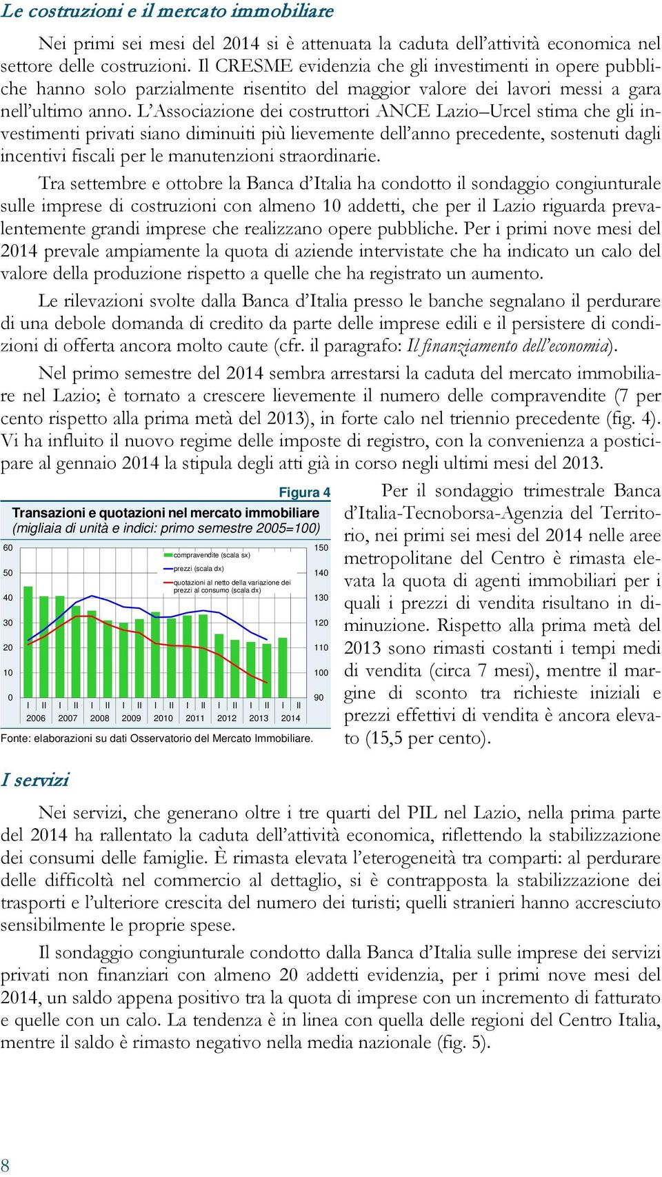 L Associazione dei costruttori ANCE Lazio Urcel stima che gli investimenti privati siano diminuiti più lievemente dell anno precedente, sostenuti dagli incentivi fiscali per le manutenzioni