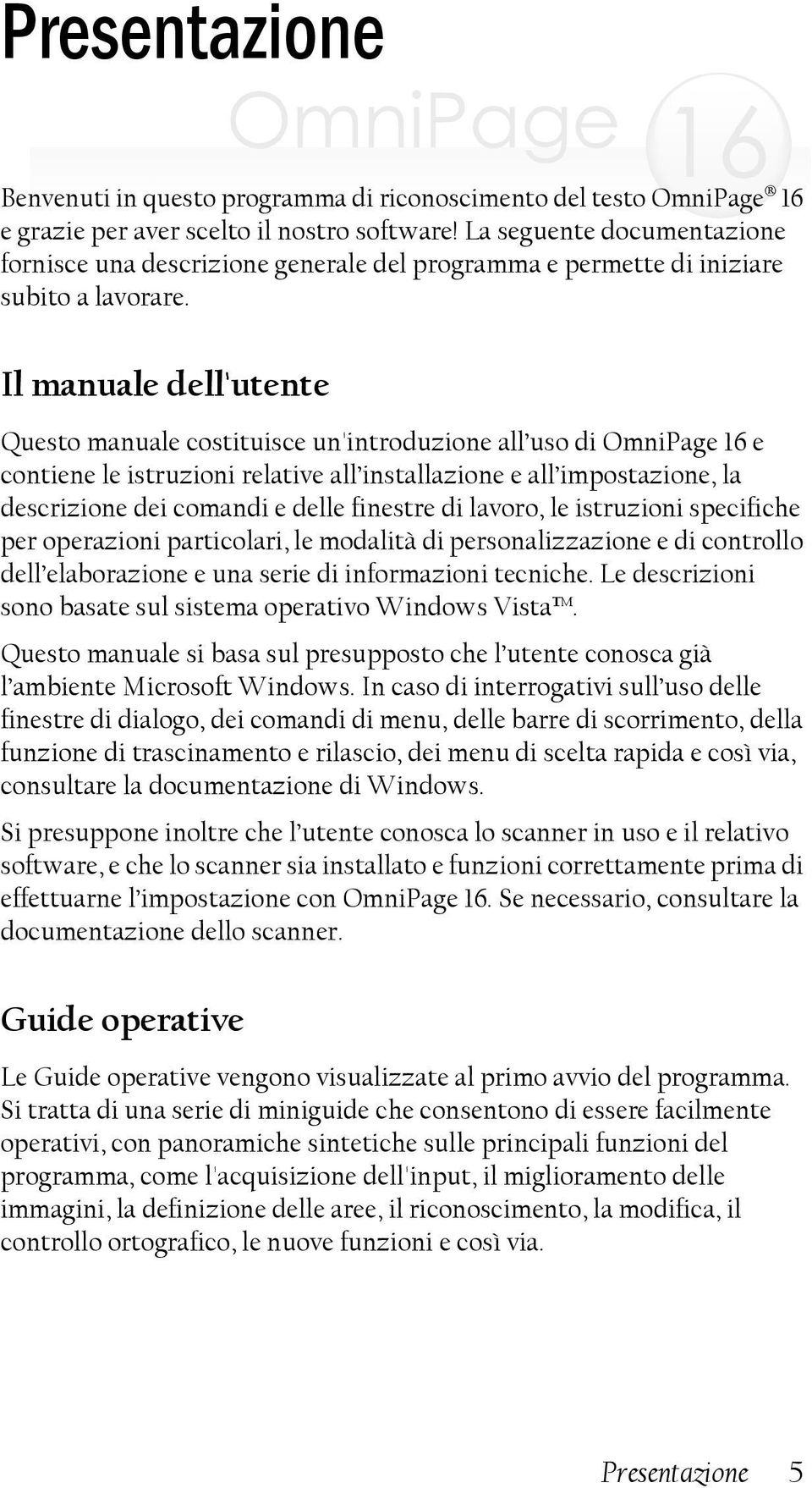 Il manuale dell'utente Questo manuale costituisce un'introduzione all uso di OmniPage 16 e contiene le istruzioni relative all installazione e all impostazione, la descrizione dei comandi e delle