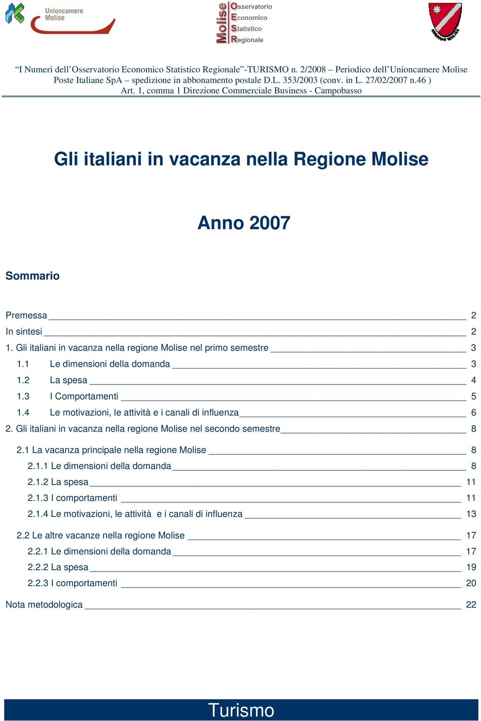 Gli italiani in vacanza nella regione Molise nel primo semestre 3 1.1 Le dimensioni della domanda 3 1.2 La spesa 4 1.3 I Comportamenti 5 1.4 Le motivazioni, le attività e i canali di influenza 6 2.