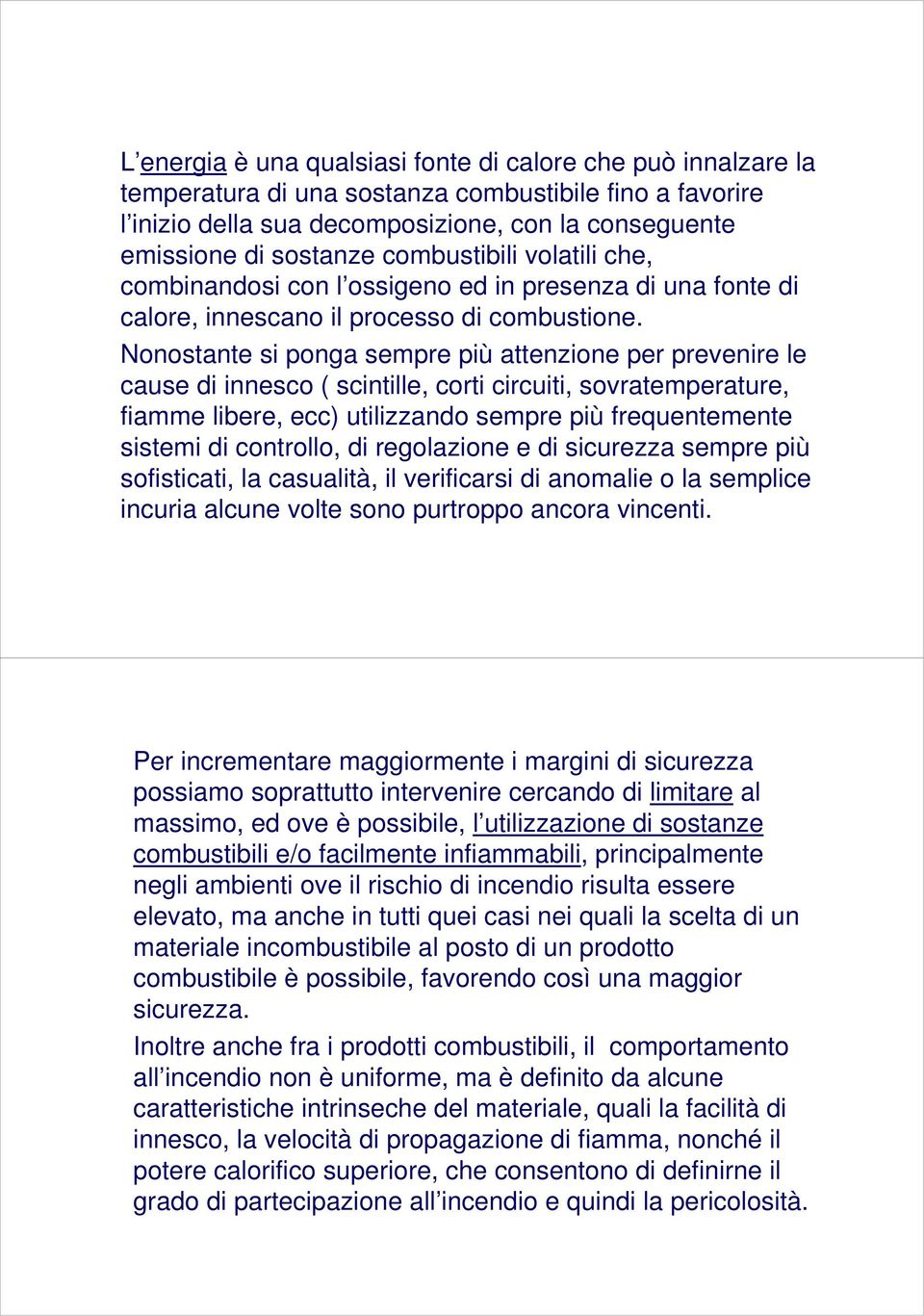 Nonostante si ponga sempre più attenzione per prevenire le cause di innesco ( scintille, corti circuiti, sovratemperature, fiamme libere, ecc) utilizzando sempre più frequentemente sistemi di