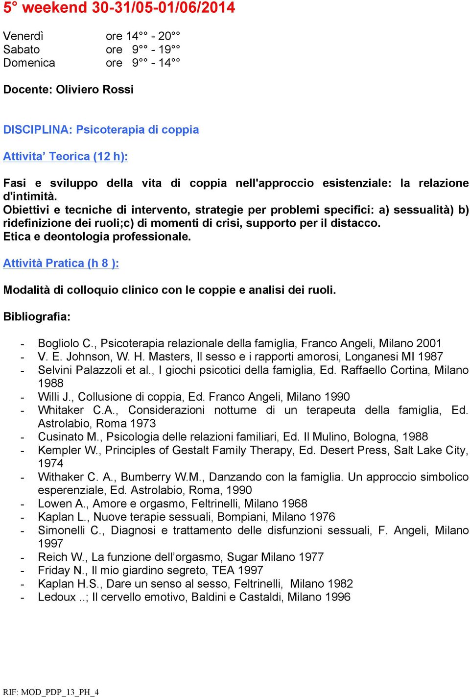 Obiettivi e tecniche di intervento, strategie per problemi specifici: a) sessualità) b) ridefinizione dei ruoli;c) di momenti di crisi, supporto per il distacco. Etica e deontologia professionale.