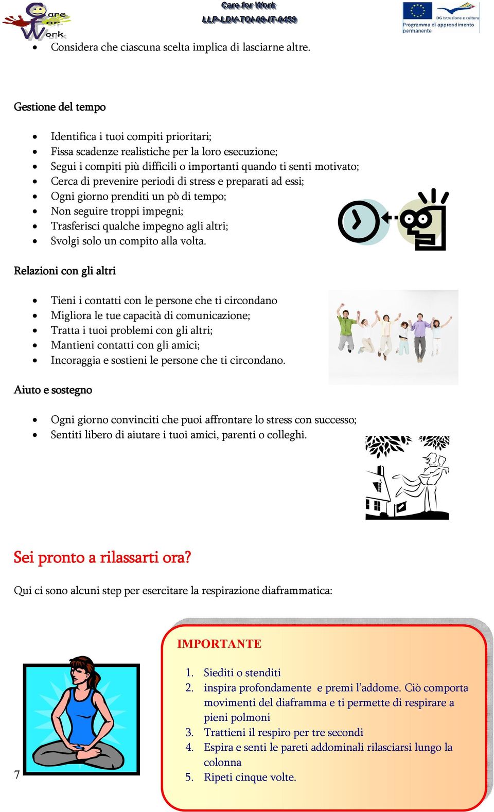 periodi di stress e preparati ad essi; Ogni giorno prenditi un pò di tempo; Non seguire troppi impegni; Trasferisci qualche impegno agli altri; Svolgi solo un compito alla volta.