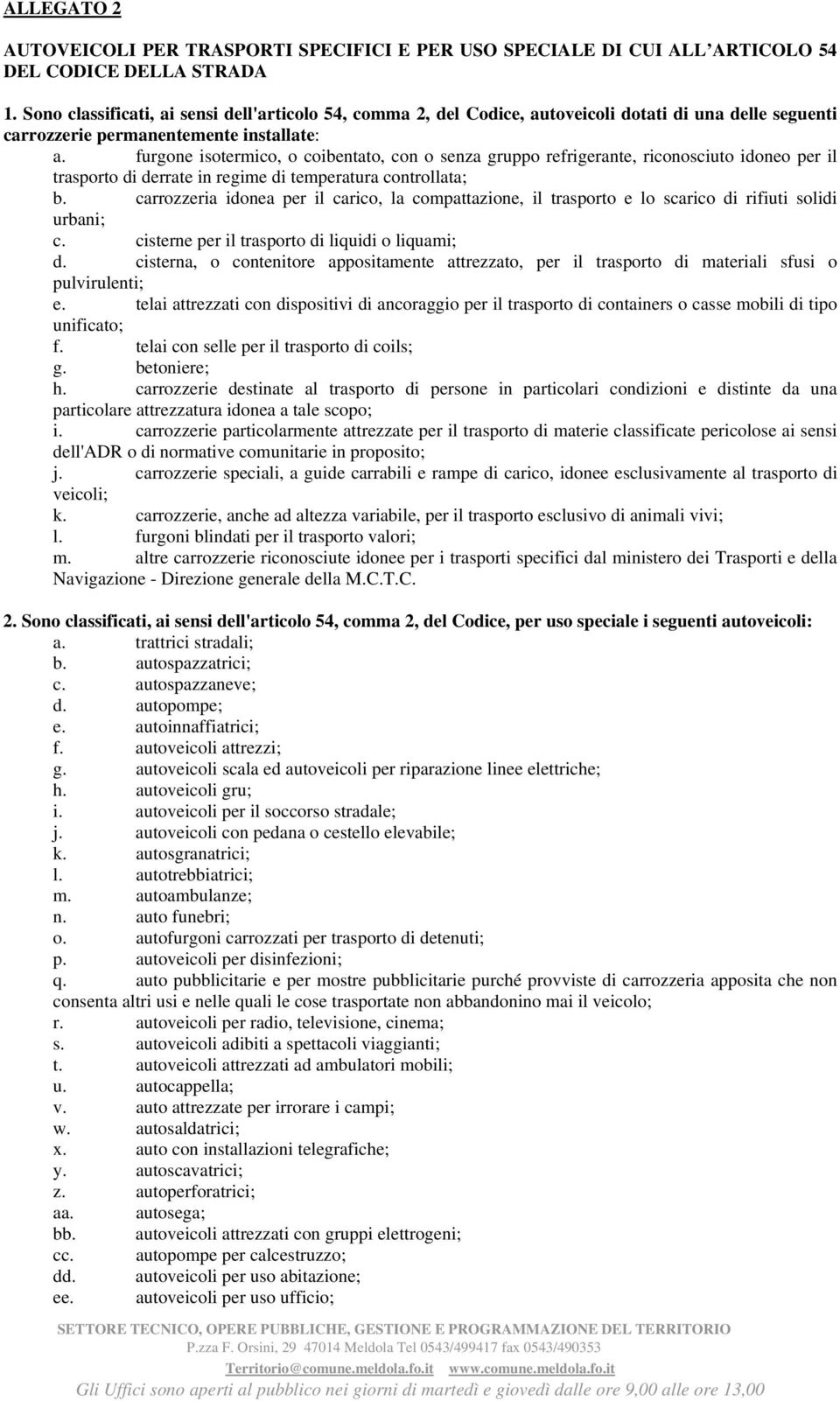 furgone isotermico, o coibentato, con o senza gruppo refrigerante, riconosciuto idoneo per il trasporto di derrate in regime di temperatura controllata; b.