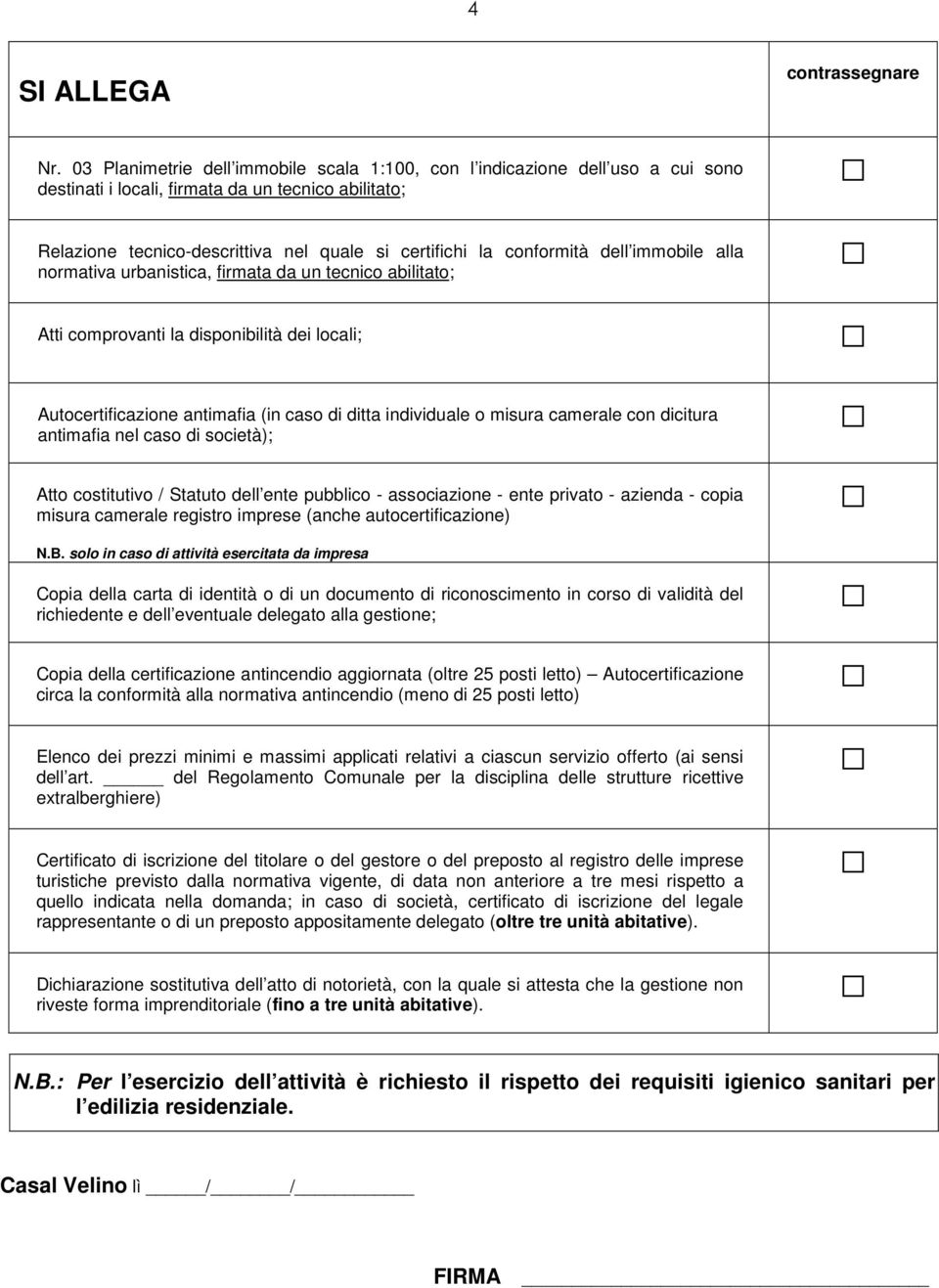 conformità dell immobile alla normativa urbanistica, firmata da un tecnico abilitato; Atti comprovanti la disponibilità dei locali; Autocertificazione antimafia (in caso di ditta individuale o misura