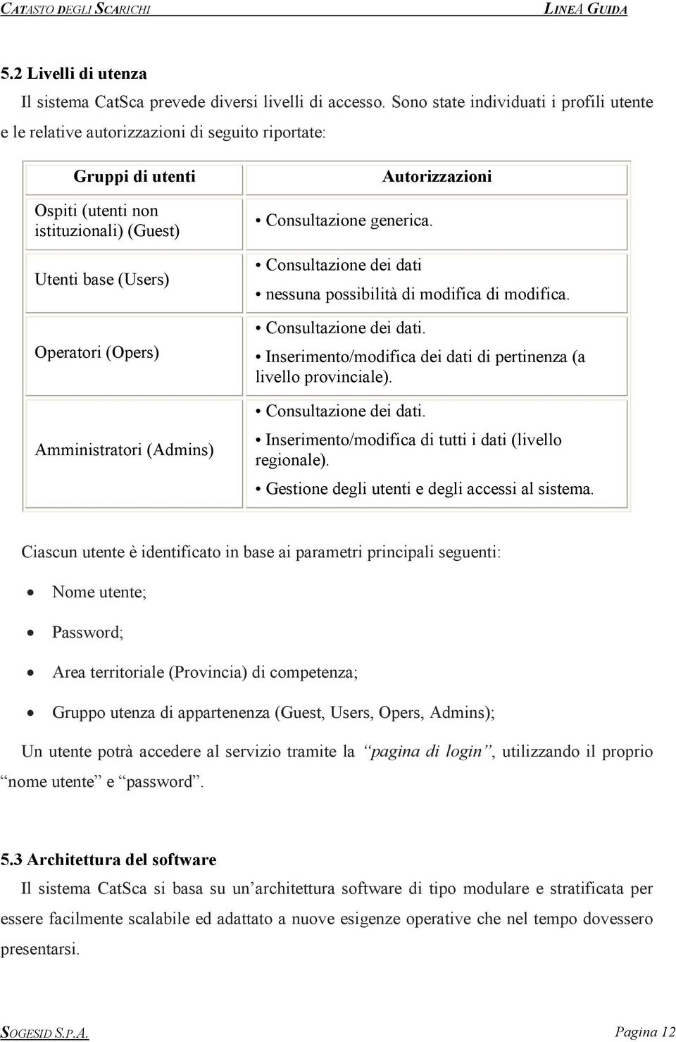 Amministratori (Admins) Consultazione generica. Consultazione dei dati Autorizzazioni nessuna possibilità di modifica di modifica. Consultazione dei dati. Inserimento/modifica dei dati di pertinenza (a livello provinciale).