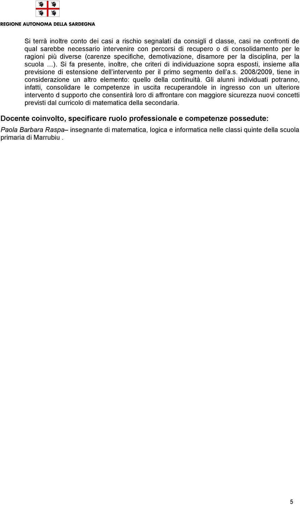 Si fa presente, inoltre, che criteri di individuazione sopra esposti, insieme alla previsione di estensione dell intervento per il primo segmento dell a.s. 2008/2009, tiene in considerazione un altro elemento: quello della continuità.