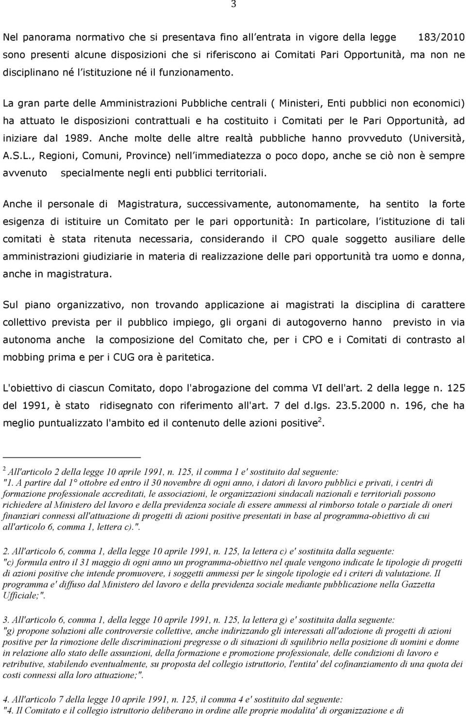 La gran parte delle Amministrazioni Pubbliche centrali ( Ministeri, Enti pubblici non economici) ha attuato le disposizioni contrattuali e ha costituito i Comitati per le Pari Opportunità, ad