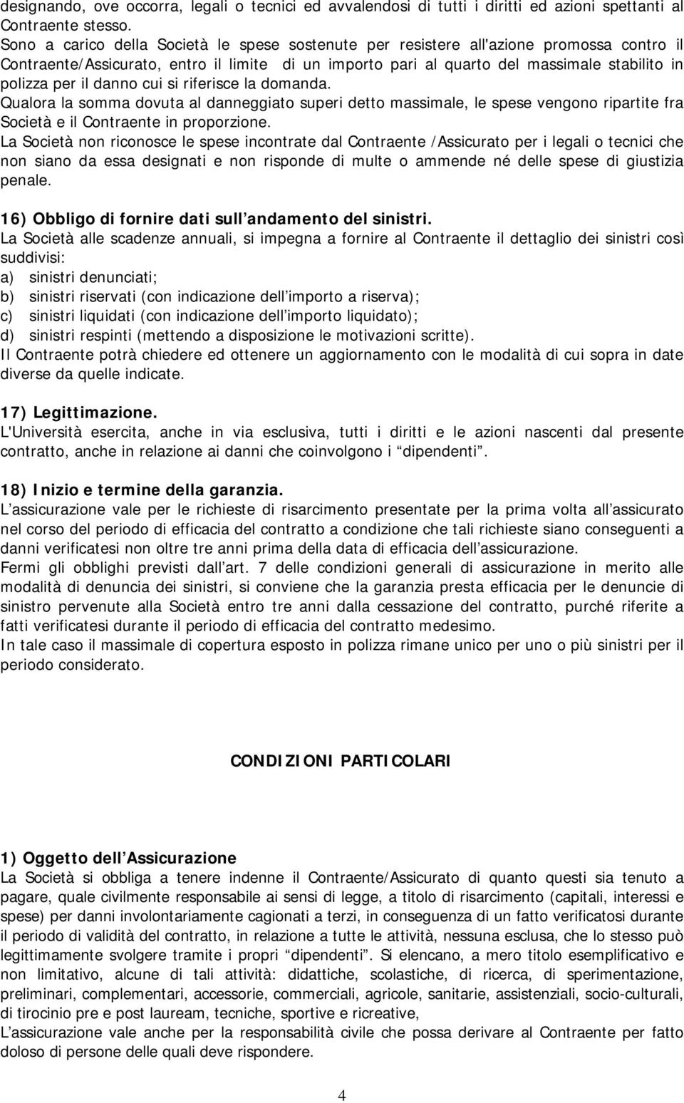 il danno cui si riferisce la domanda. Qualora la somma dovuta al danneggiato superi detto massimale, le spese vengono ripartite fra Società e il Contraente in proporzione.