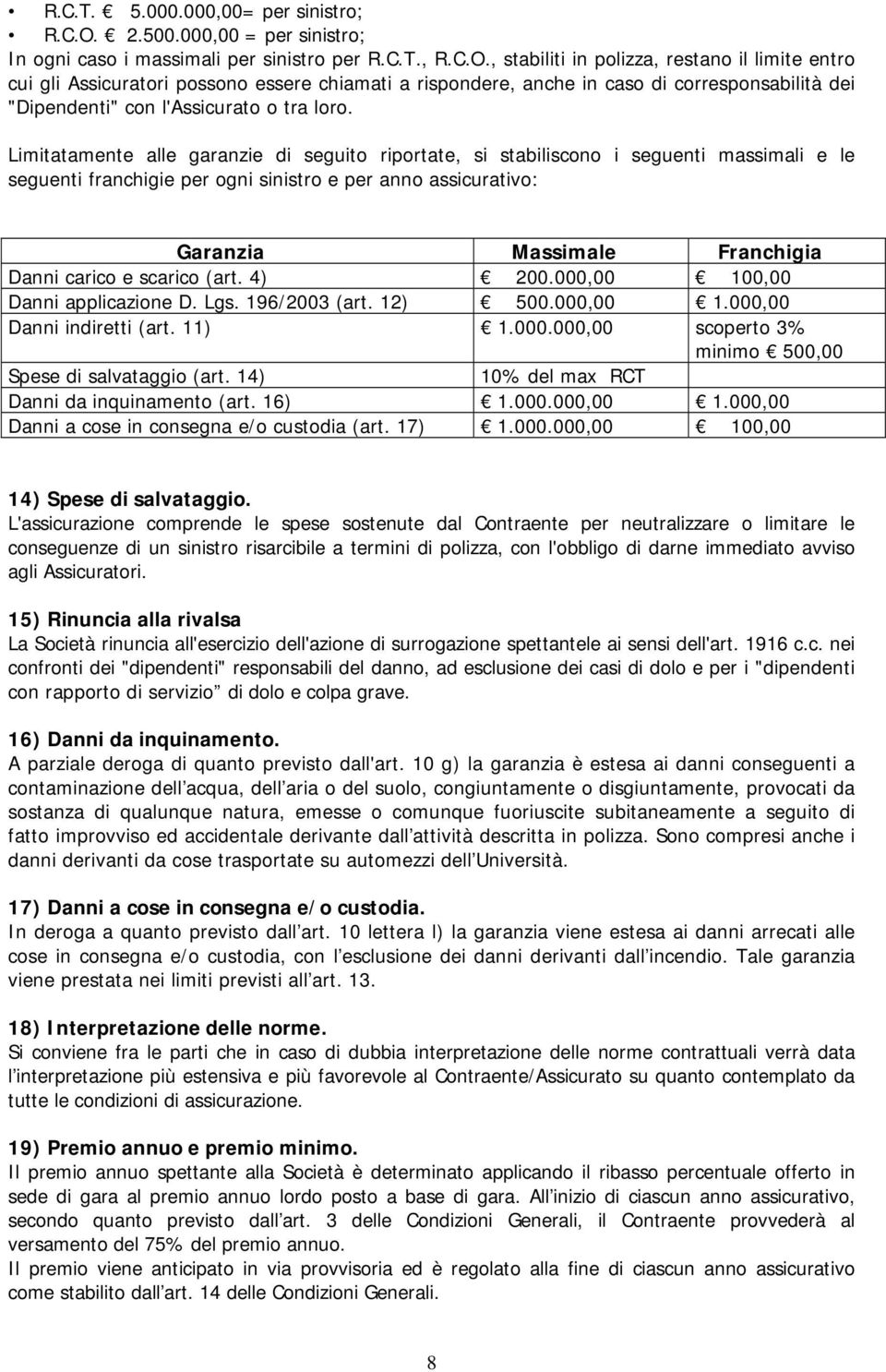 , stabiliti in polizza, restano il limite entro cui gli Assicuratori possono essere chiamati a rispondere, anche in caso di corresponsabilità dei "Dipendenti" con l'assicurato o tra loro.