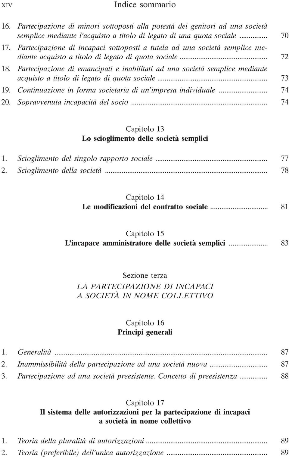 Partecipazione di emancipati e inabilitati ad una società semplice mediante acquisto a titolo di legato di quota sociale... 73 19. Continuazione in forma societaria di un impresa individuale... 74 20.