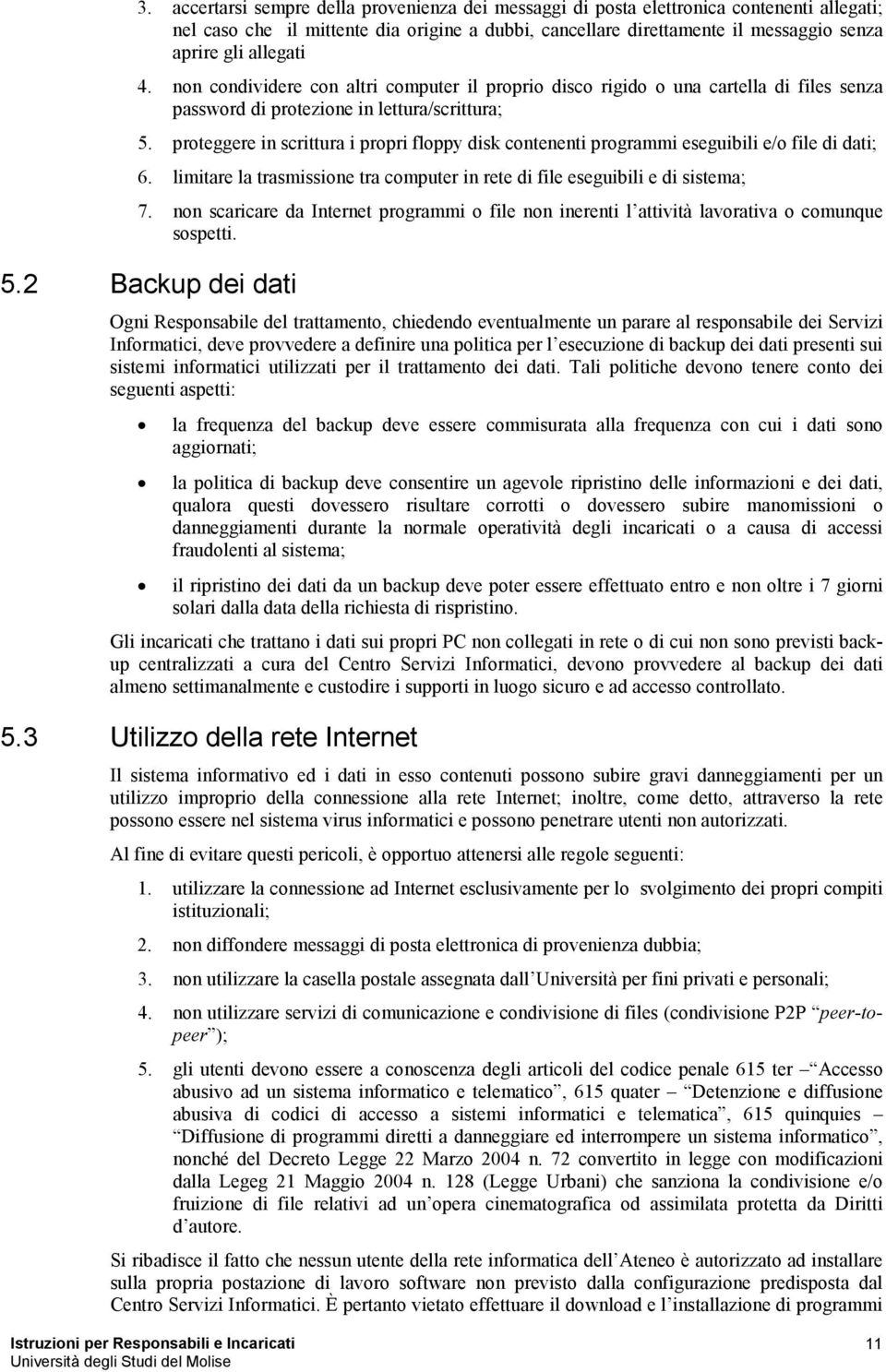 proteggere in scrittura i propri floppy disk contenenti programmi eseguibili e/o file di dati; 6. limitare la trasmissione tra computer in rete di file eseguibili e di sistema; 7.