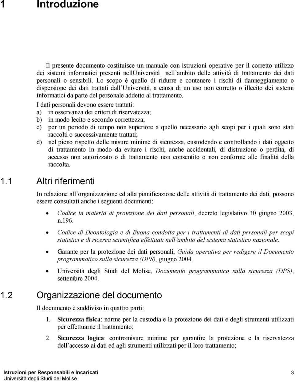 Lo scopo è quello di ridurre e contenere i rischi di danneggiamento o dispersione dei dati trattati dall Università, a causa di un uso non corretto o illecito dei sistemi informatici da parte del