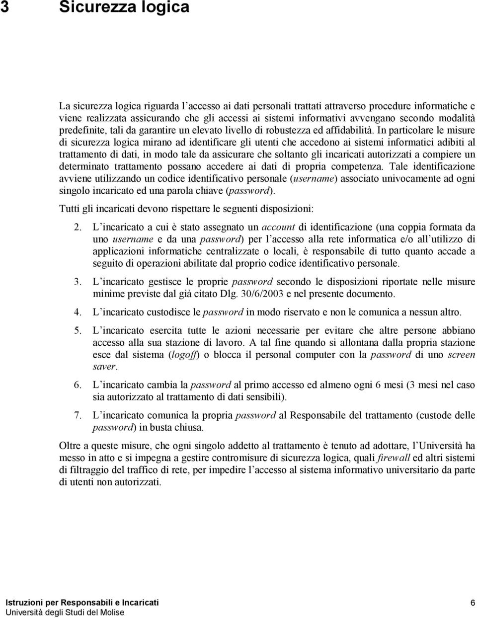 In particolare le misure di sicurezza logica mirano ad identificare gli utenti che accedono ai sistemi informatici adibiti al trattamento di dati, in modo tale da assicurare che soltanto gli