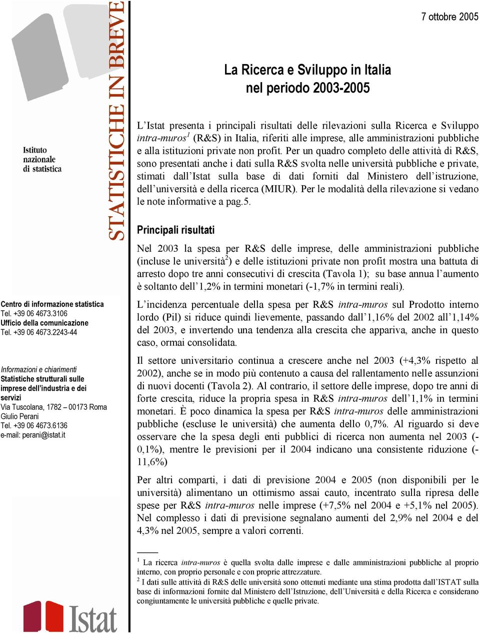 Per un quadro completo delle attività di R&S, sono presentati anche i dati sulla R&S svolta nelle università pubbliche e private, stimati dall Istat sulla base di dati forniti dal Ministero dell