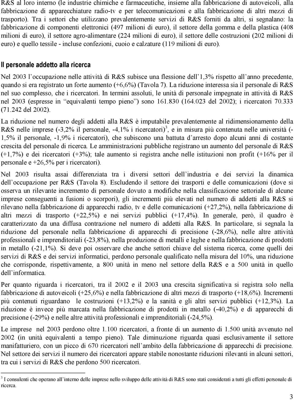 Tra i settori che utilizzano prevalentemente servizi di R&S forniti da altri, si segnalano: la fabbricazione di componenti elettronici (497 milioni di euro), il settore della gomma e della plastica