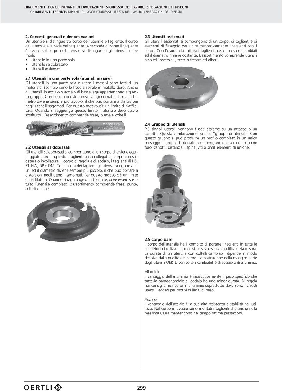 1 Utensili in una parte sola (utensili massivi) Gli utensili in una parte sola o utensili massivi sono fatti di un materiale. Esempio sono le frese a spirale in metallo duro.