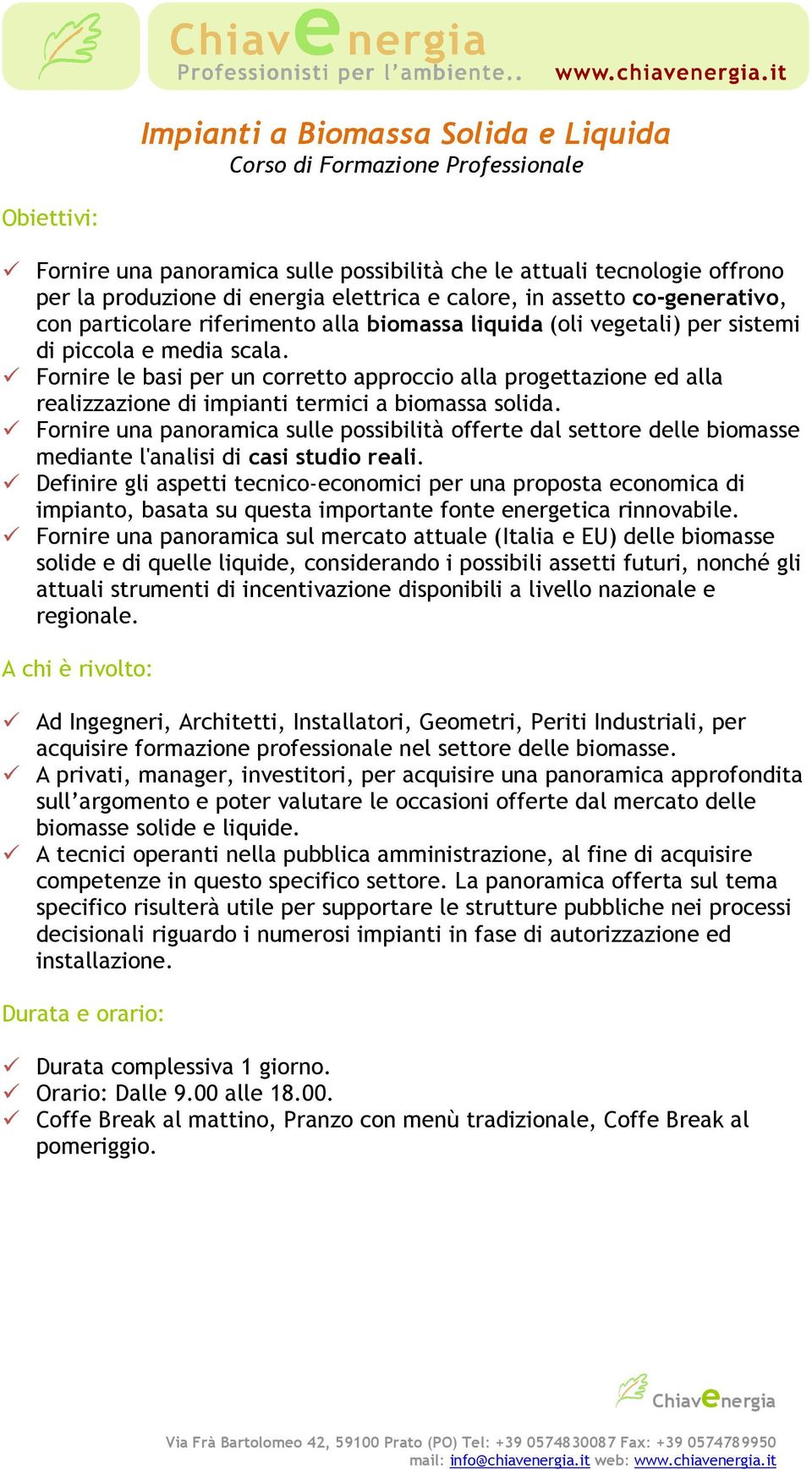 Fornire le basi per un corretto approccio alla progettazione ed alla realizzazione di impianti termici a biomassa solida.