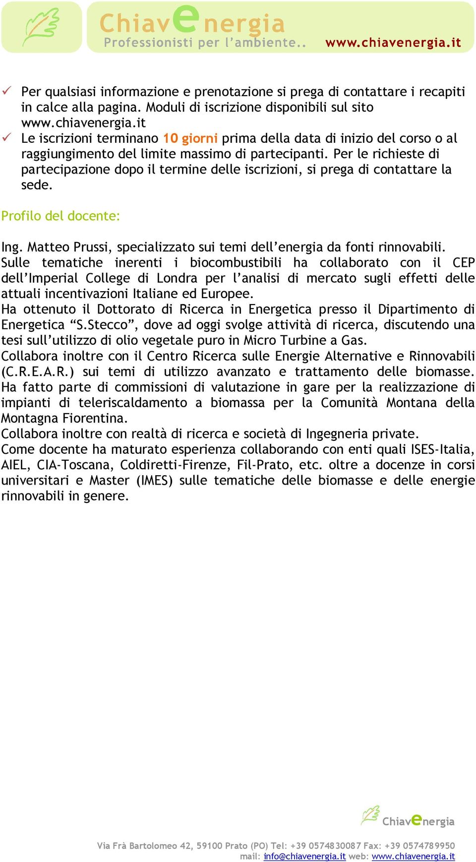 Per le richieste di partecipazione dopo il termine delle iscrizioni, si prega di contattare la sede. Profilo del docente: Ing. Matteo Prussi, specializzato sui temi dell energia da fonti rinnovabili.